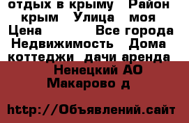 отдых в крыму › Район ­ крым › Улица ­ моя › Цена ­ 1 200 - Все города Недвижимость » Дома, коттеджи, дачи аренда   . Ненецкий АО,Макарово д.